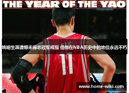 姚明生涯遗憾未得总冠军戒指 但他在NBA历史中的地位永远不朽