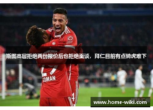 斯图高层拒绝两份报价后也拒绝面谈，拜仁目前有点骑虎难下