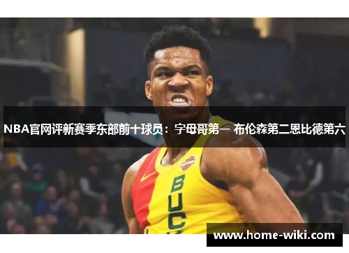NBA官网评新赛季东部前十球员：字母哥第一 布伦森第二恩比德第六