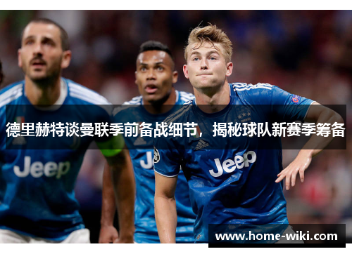 德里赫特谈曼联季前备战细节，揭秘球队新赛季筹备
