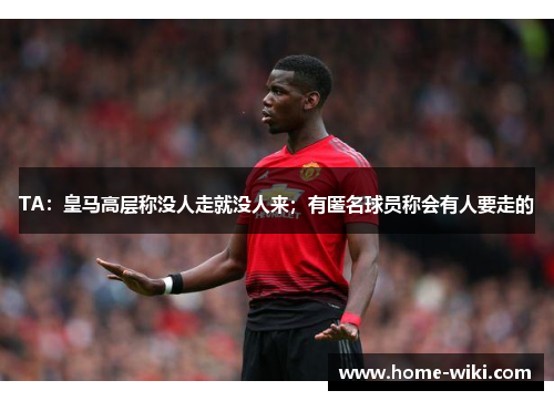 TA:皇马高层称没人走就没人来;有匿名球员称会有人要走的